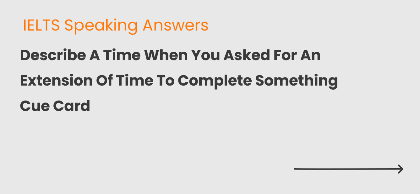 Describe A Time When You Asked For An Extension Of Time To Complete Something Cue Card